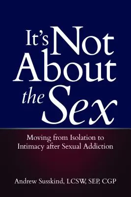 Il sesso non c'entra: Passare dall'isolamento all'intimità dopo una dipendenza sessuale - It's Not about the Sex: Moving from Isolation to Intimacy After Sexual Addiction