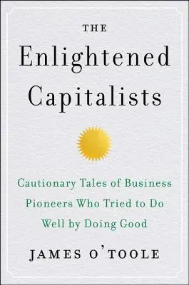 I capitalisti illuminati: Racconti cautelativi di pionieri dell'economia che hanno cercato di fare bene facendo del bene - The Enlightened Capitalists: Cautionary Tales of Business Pioneers Who Tried to Do Well by Doing Good