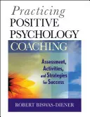 Praticare il coaching con la psicologia positiva: valutazione, attività e strategie per il successo - Practicing Positive Psychology Coaching: Assessment, Activities and Strategies for Success