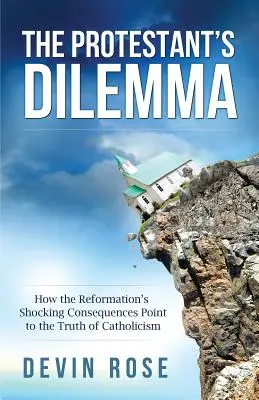 Il dilemma del protestante: Come le scioccanti conseguenze della Riforma indicano la verità del cattolicesimo - The Protestant's Dilemma: How the Reformation's Shocking Consequences Point to the Truth of Catholicism