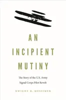 Un ammutinamento incipiente: La storia della rivolta dei piloti del Signal Corps dell'esercito americano - An Incipient Mutiny: The Story of the U.S. Army Signal Corps Pilot Revolt