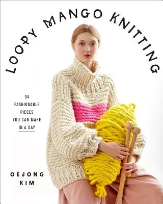 Loopy Mango Knitting: 34 pezzi alla moda da realizzare in un giorno - Loopy Mango Knitting: 34 Fashionable Pieces You Can Make in a Day