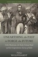 Ripescare il passato per forgiare il futuro: Colin Mackenzie, il primo Stato coloniale e la Comprehensive Survey dell'India - Unearthing the Past to Forge the Future: Colin Mackenzie, the Early Colonial State, and the Comprehensive Survey of India