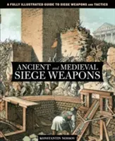 Armi d'assedio antiche e medievali: Una guida completamente illustrata alle armi e alle tattiche d'assedio - Ancient and Medieval Siege Weapons: A Fully Illustrated Guide To Siege Weapons And Tactics