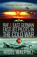 Piloti di jet veloci della RAF e della Germania Est nella Guerra Fredda: Pensare l'impensabile - RAF and East German Fast-Jet Pilots in the Cold War: Thinking the Unthinkable