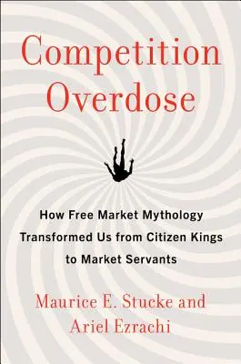 Overdose di competizione: come la mitologia del libero mercato ci ha trasformati da re cittadini a servi del mercato - Competition Overdose: How Free Market Mythology Transformed Us from Citizen Kings to Market Servants