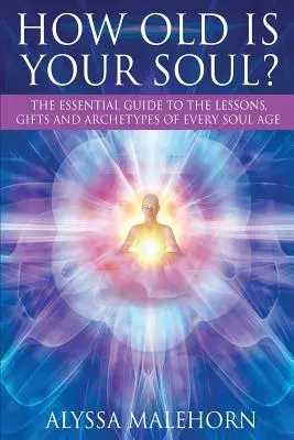 Quanti anni ha la tua anima? La guida essenziale alle lezioni, ai doni e agli archetipi di ogni età dell'anima - How Old Is Your Soul?: The Essential Guide To The Lessons, Gifts and Archetypes of Every Soul Age