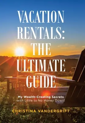 Case vacanza: la guida definitiva: I miei segreti per creare ricchezza con poco o nessun anticipo! - Vacation Rentals: the Ultimate Guide: My Wealth-Creating Secrets with Little to No Money Down!