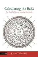 Calcolo del Bazi: Il libro di lavoro di Ganzhi/Astrologia cinese - Calculating the Bazi: The Ganzhi/Chinese Astrology Workbook