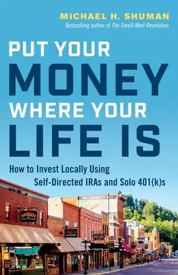 Metti i tuoi soldi dove c'è la tua vita: come investire a livello locale usando gli IRA autogestiti e i 401(K) solitari - Put Your Money Where Your Life Is: How to Invest Locally Using Self-Directed IRAs and Solo 401(K)s