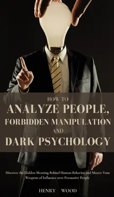 Come analizzare le persone, la manipolazione proibita e la psicologia oscura: Scoprire i significati nascosti del comportamento umano e padroneggiare le proprie armi d'influsso - How to Analyze People, Forbidden Manipulation and Dark Psychology: Discover the Hidden Meaning Behind Human Behavior and Master Your Weapons of Influe