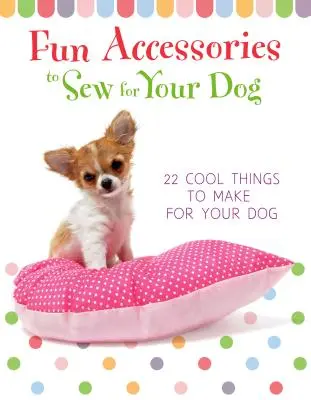 Accessori divertenti da cucire per il vostro cane - 23 cose belle da fare per il vostro cane - Fun Accessories to Sew for Your Dog - 23 Cool Things to Make for Your Dog