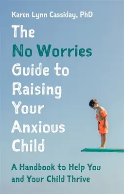 La Guida senza preoccupazioni per crescere il vostro bambino ansioso: Un manuale per aiutare voi e il vostro bambino ansioso a prosperare - The No Worries Guide to Raising Your Anxious Child: A Handbook to Help You and Your Anxious Child Thrive