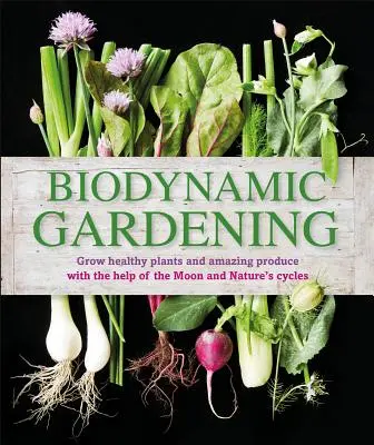 Giardinaggio biodinamico: Coltivare piante sane e prodotti sorprendenti con l'aiuto della Luna e dei cicli della natura - Biodynamic Gardening: Grow Healthy Plants and Amazing Produce with the Help of the Moon and Nature's Cycles