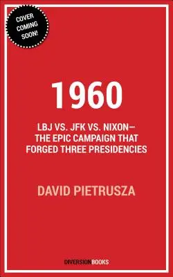 1960: LBJ vs. JFK vs. Nixon - L'epica campagna che ha forgiato tre presidenze - 1960: LBJ vs. JFK vs. Nixon--The Epic Campaign That Forged Three Presidencies