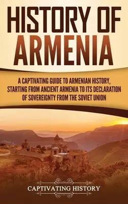 Storia dell'Armenia: Una guida accattivante alla storia dell'Armenia, a partire dall'Armenia antica fino alla sua dichiarazione di sovranità da parte dei Soviet. - History of Armenia: A Captivating Guide to Armenian History, Starting from Ancient Armenia to Its Declaration of Sovereignty from the Sovi