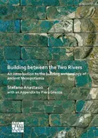 Costruire tra i due fiumi: Introduzione all'archeologia edilizia dell'antica Mesopotamia - Building Between the Two Rivers: An Introduction to the Building Archaeology of Ancient Mesopotamia