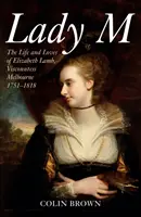 Lady M: la vita e gli amori di Elizabeth Lamb, viscontessa Melbourne 1751-1818 - Lady M: The Life and Loves of Elizabeth Lamb, Viscountess Melbourne 1751-1818
