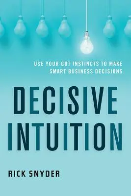 Intuizione decisiva: Usare l'istinto per prendere decisioni aziendali intelligenti - Decisive Intuition: Use Your Gut Instincts to Make Smart Business Decisions