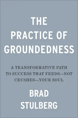 La pratica della groundedness: Un percorso trasformativo verso il successo che nutre - e non schiaccia - la vostra anima - The Practice of Groundedness: A Transformative Path to Success That Feeds--Not Crushes--Your Soul