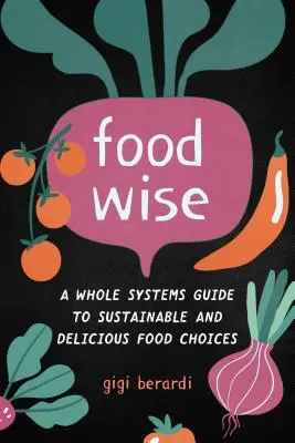 Foodwise: Guida ai sistemi integrali per scelte alimentari sostenibili e deliziose - Foodwise: A Whole Systems Guide to Sustainable and Delicious Food Choices