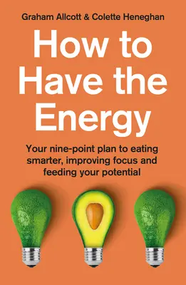 Come avere energia: Il tuo piano in nove punti per mangiare in modo più intelligente, migliorare la concentrazione e alimentare il tuo potenziale - How to Have the Energy: Your Nine-Point Plan to Eating Smarter, Improving Focus and Feeding Your Potential