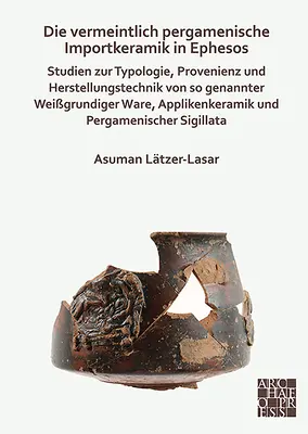 L'Importazione Vermeintlich Pergamenische in Ephesos: Studien Zur Typologie, Provenienz Und Herstellungstechnik Von So Genannter Weissgrundiger War - Die Vermeintlich Pergamenische Importkeramik in Ephesos: Studien Zur Typologie, Provenienz Und Herstellungstechnik Von So Genannter Weissgrundiger War