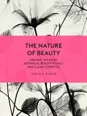 La natura della bellezza: Cura della pelle biologica, rituali di bellezza botanici e cosmetici puliti - The Nature of Beauty: Organic Skincare, Botanical Beauty Rituals and Clean Cosmetics
