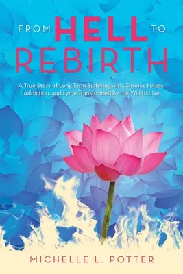 Dall'inferno alla rinascita: Una storia vera di sofferenza a lungo termine con malattia cronica, dipendenza e Lyme trasformato dalla volontà di vivere - From Hell to Rebirth: A True Story of Long-Term Suffering with Chronic Illness, Addiction, and Lyme Transformed by the Will to Live
