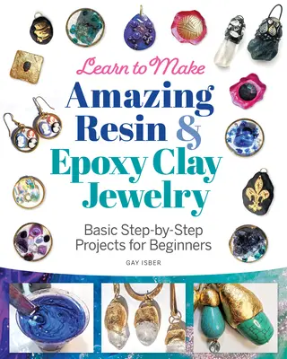 Imparare a creare fantastici gioielli in resina e argilla epossidica: Progetti di base passo-passo per principianti - Learn to Make Amazing Resin & Epoxy Clay Jewelry: Basic Step-By-Step Projects for Beginners