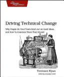Guidare il cambiamento tecnico: Perché le persone del vostro team non agiscono sulle buone idee e come convincerle che dovrebbero farlo - Driving Technical Change: Why People on Your Team Don't Act on Good Ideas, and How to Convince Them They Should