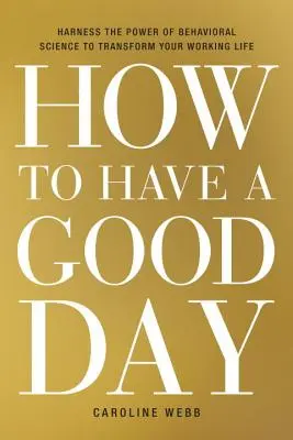 Come avere una buona giornata: Sfruttare il potere della scienza comportamentale per trasformare la vostra vita lavorativa - How to Have a Good Day: Harness the Power of Behavioral Science to Transform Your Working Life