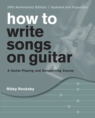 Come scrivere canzoni con la chitarra: Un corso per suonare la chitarra e scrivere canzoni, edizione del 20° anniversario, aggiornata e ampliata - How to Write Songs on Guitar: A Guitar-Playing and Songwriting Course, 20th Anniversary Edition, Updated and Expanded