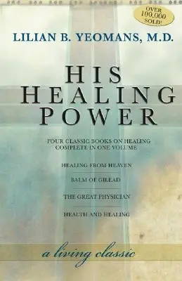 Il suo potere di guarigione: i quattro libri classici sulla guarigione completi in un unico volume - His Healing Power: The Four Classic Books on Healing Complete in One Volume