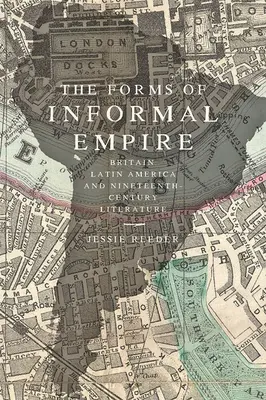 Le forme dell'impero informale: Gran Bretagna, America Latina e letteratura del XIX secolo - The Forms of Informal Empire: Britain, Latin America, and Nineteenth-Century Literature