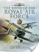 La nascita della Royal Air Force: Un'enciclopedia del potere aereo britannico prima e durante la Grande Guerra - 1914-1918 - The Birth of the Royal Air Force: An Encyclopedia of British Air Power Before and During the Great War - 1914 to 1918
