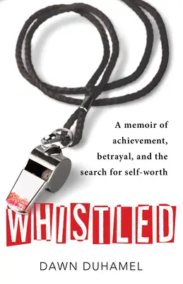 Fischiato: un libro di memorie su successi, tradimenti e ricerca dell'autostima - Whistled: A Memoir of Achievement, Betrayal, and the Search for Self-Worth