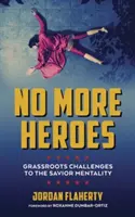 Non più eroi: Sfide di base alla mentalità del salvatore - No More Heroes: Grassroots Challenges to the Savior Mentality