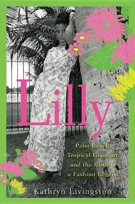 Lilly: Palm Beach, il glamour tropicale e la nascita di una leggenda della moda - Lilly: Palm Beach, Tropical Glamour, and the Birth of a Fashion Legend