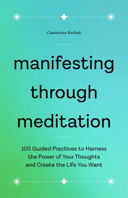 Manifestare attraverso la meditazione: 100 pratiche guidate per sfruttare il potere dei tuoi pensieri e creare la vita che vuoi - Manifesting Through Meditation: 100 Guided Practices to Harness the Power of Your Thoughts and Create the Life You Want