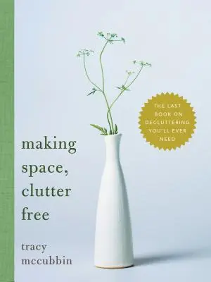 Fare spazio, senza disordine: l'ultimo libro sul decluttering di cui avrete mai bisogno - Making Space, Clutter Free: The Last Book on Decluttering You'll Ever Need