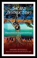 Istruzioni sacre: Saggezza indigena per vivere il cambiamento basato sullo spirito - Sacred Instructions: Indigenous Wisdom for Living Spirit-Based Change