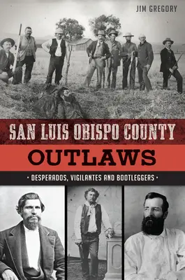 I fuorilegge della contea di San Luis Obispo: Disperati, vigilanti e contrabbandieri - San Luis Obispo County Outlaws: Desperados, Vigilantes and Bootleggers