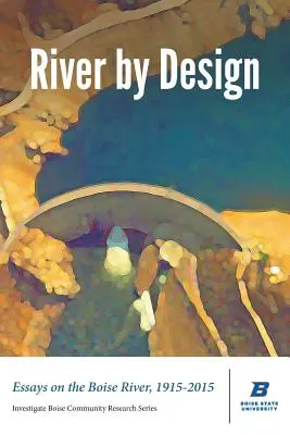 Il fiume per progetto: Saggi sul fiume Boise, 1915-2015 (Edizione standard) - River by Design: Essays on the Boise River, 1915-2015 (Standard Edition)
