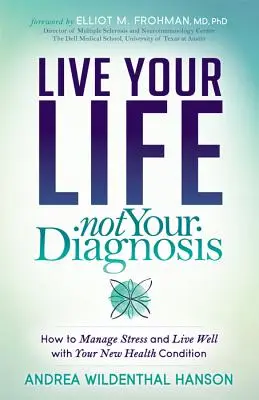 Vivi la tua vita, non la tua diagnosi: come gestire lo stress e vivere bene con la tua nuova condizione di salute - Live Your Life, Not Your Diagnosis: How to Manage Stress and Live Well with Your New Health Condition