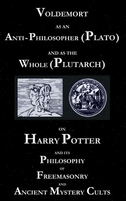 Voldemort come anti-filosofo (Platone) e come tutto (Plutarco): Su Harry Potter e la sua filosofia della massoneria e degli antichi culti misterici - Voldemort as an Anti-Philosopher (Plato) and as the Whole (Plutarch): On Harry Potter and its Philosophy of Freemasonry and Ancient Mystery Cults