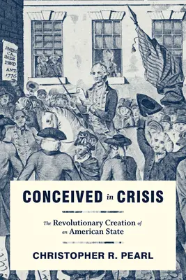 Concepito in crisi: La creazione rivoluzionaria di uno Stato americano - Conceived in Crisis: The Revolutionary Creation of an American State