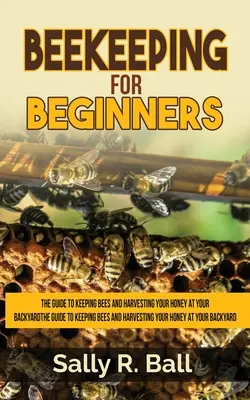 Apicoltura per principianti: Guida all'allevamento delle api e alla raccolta del miele nel proprio cortile - Beekeeping For Beginners: The Guide To Keeping Bees And Harvesting Your Honey At Your Backyard