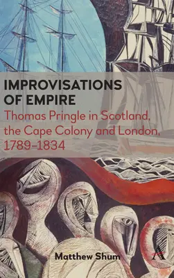 Improvvisazioni dell'impero: Thomas Pringle in Scozia, nella Colonia del Capo e a Londra, 1789-1834 - Improvisations of Empire: Thomas Pringle in Scotland, the Cape Colony and London, 1789-1834