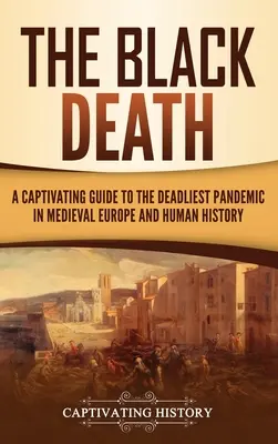 La morte nera: Una guida accattivante alla pandemia più letale dell'Europa medievale e della storia dell'umanità - The Black Death: A Captivating Guide to the Deadliest Pandemic in Medieval Europe and Human History